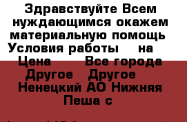 Здравствуйте.Всем нуждающимся окажем материальную помощь. Условия работы 50 на 5 › Цена ­ 1 - Все города Другое » Другое   . Ненецкий АО,Нижняя Пеша с.